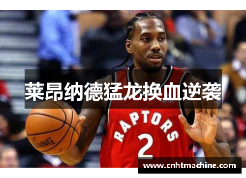 莱昂纳德猛龙换血逆袭