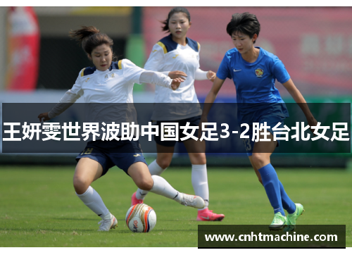 王妍雯世界波助中国女足3-2胜台北女足