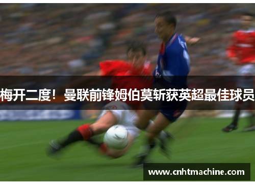 梅开二度！曼联前锋姆伯莫斩获英超最佳球员