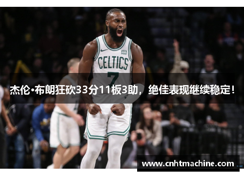 杰伦·布朗狂砍33分11板3助，绝佳表现继续稳定！